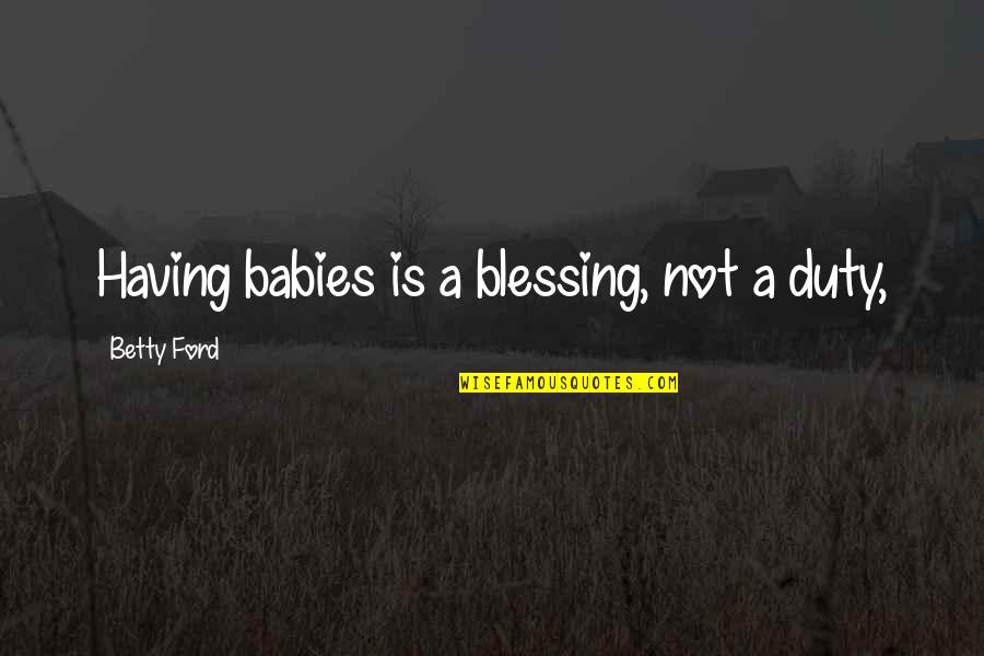 Rouelle De Boeuf Quotes By Betty Ford: Having babies is a blessing, not a duty, Rouelle De Boeuf Quotes By Betty Ford: Having babies is a blessing, not a duty,