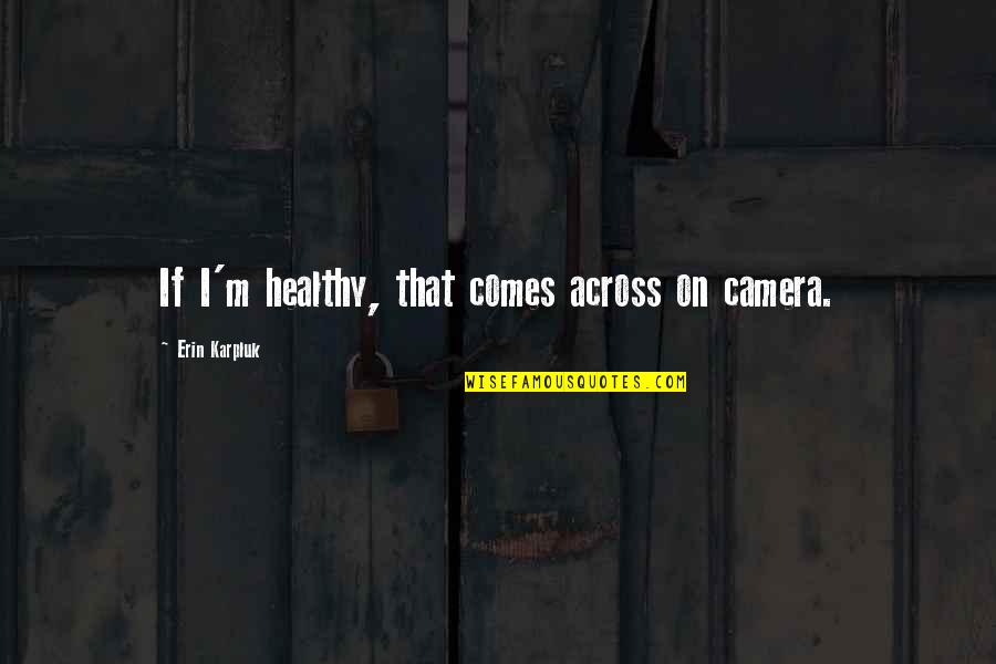 Rouen Monet Quotes By Erin Karpluk: If I'm healthy, that comes across on camera.