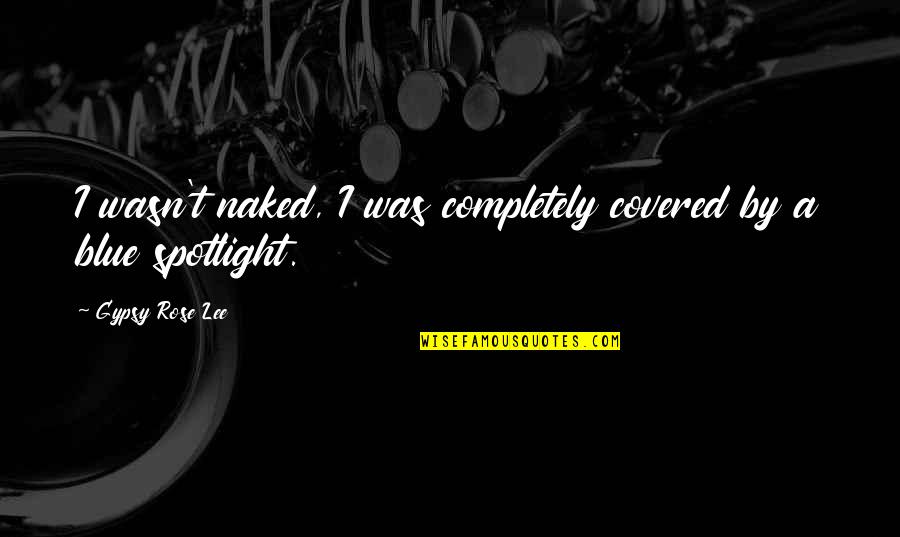 Roufus Mma Quotes By Gypsy Rose Lee: I wasn't naked, I was completely covered by Roufus Mma Quotes By Gypsy Rose Lee: I wasn't naked, I was completely covered by