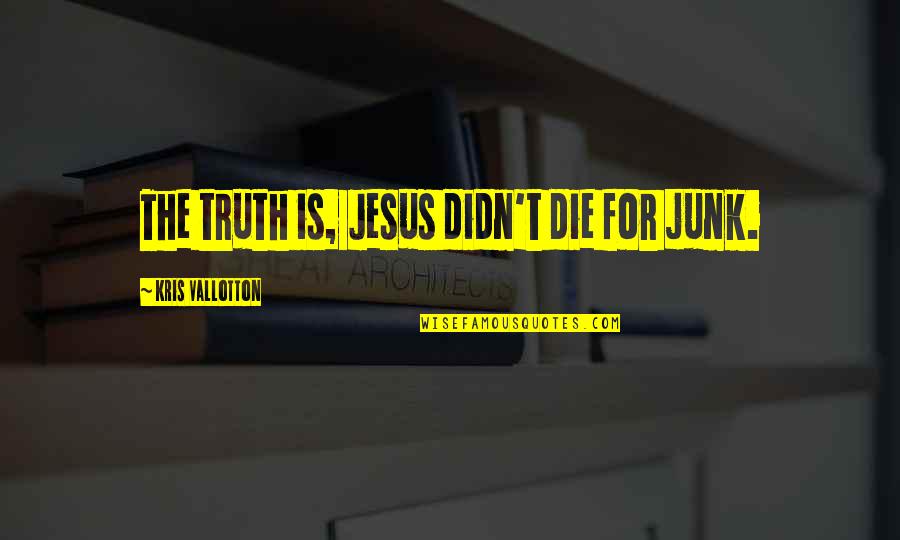 Rouget Quotes By Kris Vallotton: The truth is, Jesus didn't die for junk. Rouget Quotes By Kris Vallotton: The truth is, Jesus didn't die for junk.