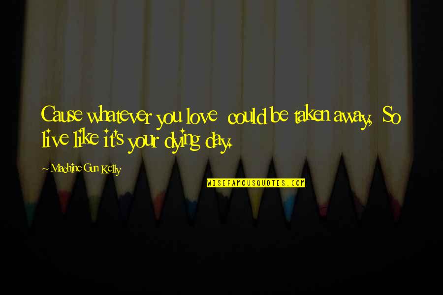 Rougethegreat Quotes By Machine Gun Kelly: Cause whatever you love could be taken away, Rougethegreat Quotes By Machine Gun Kelly: Cause whatever you love could be taken away,