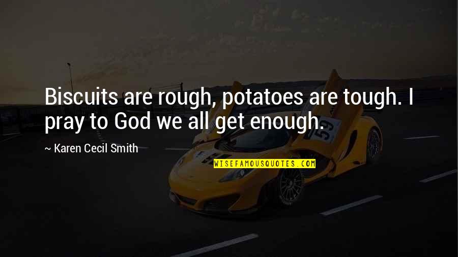 Rough And Tough Quotes By Karen Cecil Smith: Biscuits are rough, potatoes are tough. I pray
