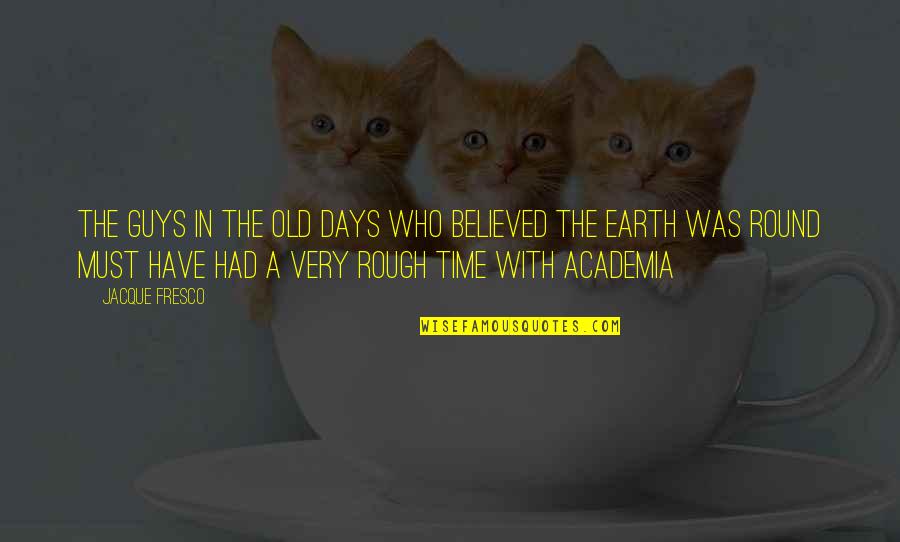 Rough Days Quotes By Jacque Fresco: THE GUYS IN THE OLD DAYS WHO BELIEVED Rough Days Quotes By Jacque Fresco: THE GUYS IN THE OLD DAYS WHO BELIEVED