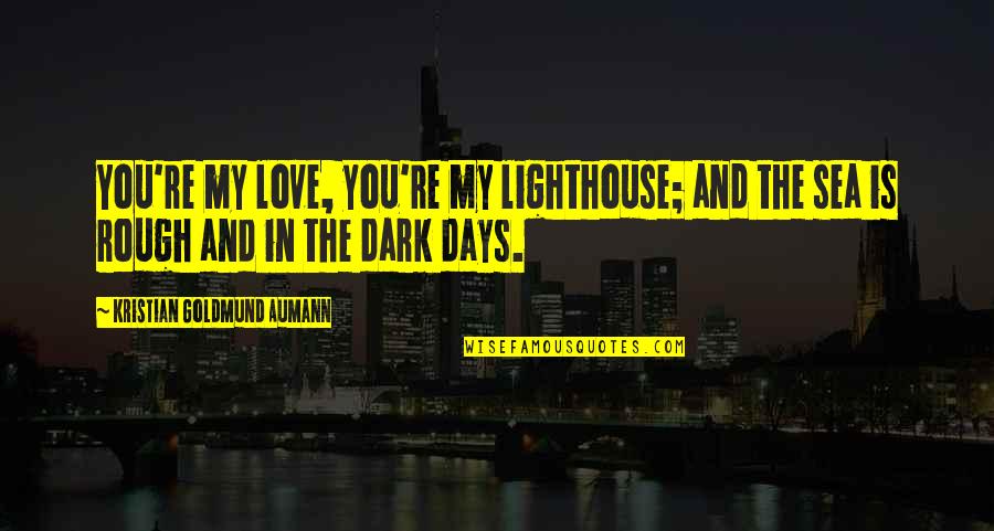 Rough Days Quotes By Kristian Goldmund Aumann: You're my love, you're my lighthouse; and the Rough Days Quotes By Kristian Goldmund Aumann: You're my love, you're my lighthouse; and the