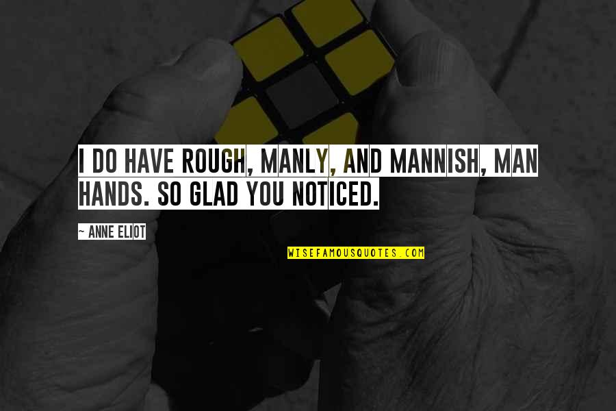 Rough Hands Quotes By Anne Eliot: I do have rough, manly, and mannish, man