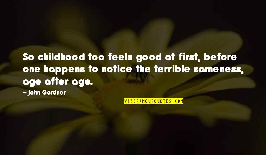Rough Hands Quotes By John Gardner: So childhood too feels good at first, before Rough Hands Quotes By John Gardner: So childhood too feels good at first, before
