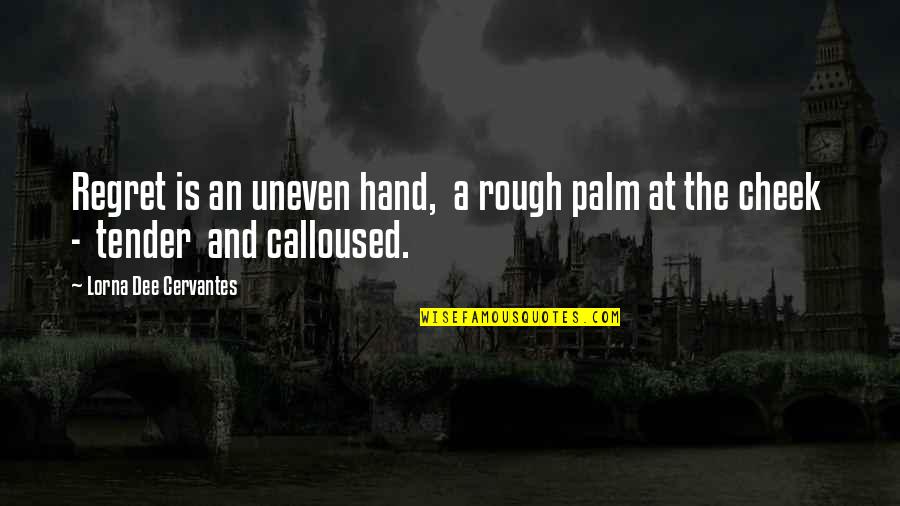 Rough Hands Quotes By Lorna Dee Cervantes: Regret is an uneven hand, a rough palm