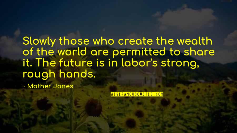 Rough Hands Quotes By Mother Jones: Slowly those who create the wealth of the Rough Hands Quotes By Mother Jones: Slowly those who create the wealth of the