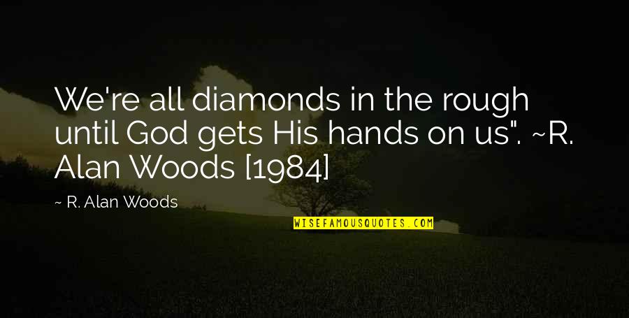 Rough Hands Quotes By R. Alan Woods: We're all diamonds in the rough until God