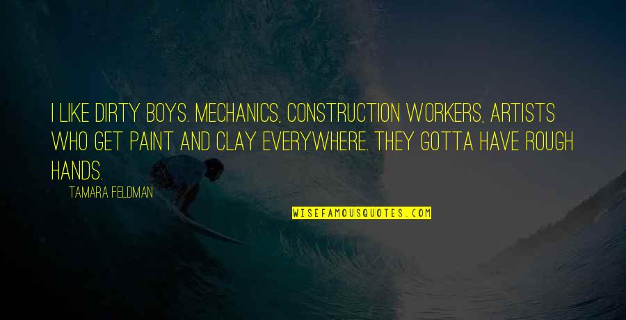 Rough Hands Quotes By Tamara Feldman: I like dirty boys. Mechanics, construction workers, artists Rough Hands Quotes By Tamara Feldman: I like dirty boys. Mechanics, construction workers, artists