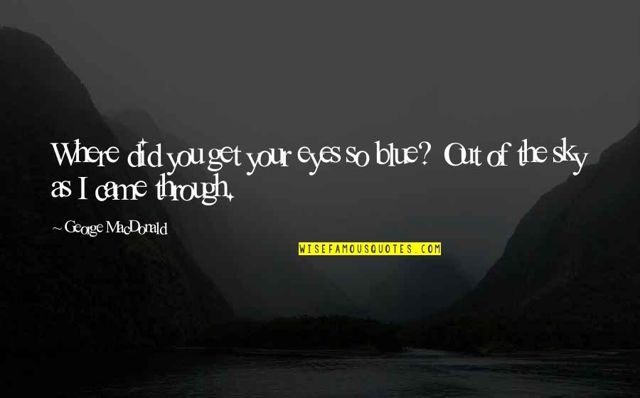 Rough Hewn Quotes By George MacDonald: Where did you get your eyes so blue?