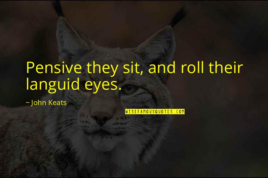 Rough Hewn Quotes By John Keats: Pensive they sit, and roll their languid eyes.