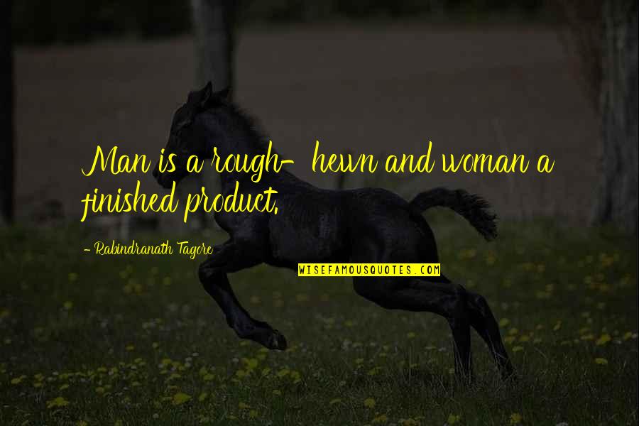 Rough Hewn Quotes By Rabindranath Tagore: Man is a rough-hewn and woman a finished Rough Hewn Quotes By Rabindranath Tagore: Man is a rough-hewn and woman a finished