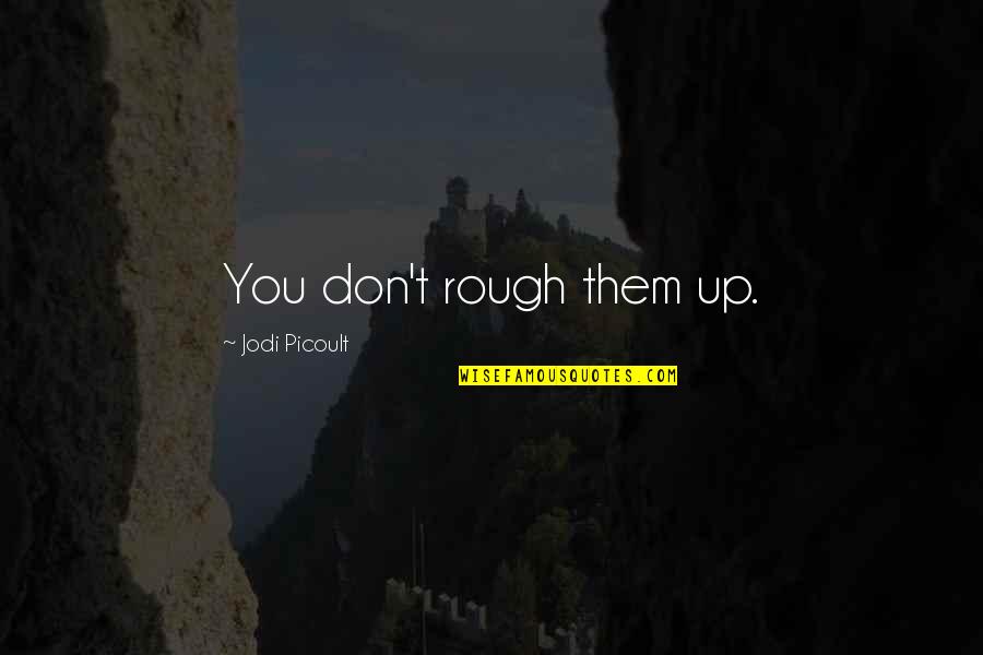 Rough Life Quotes By Jodi Picoult: You don't rough them up.