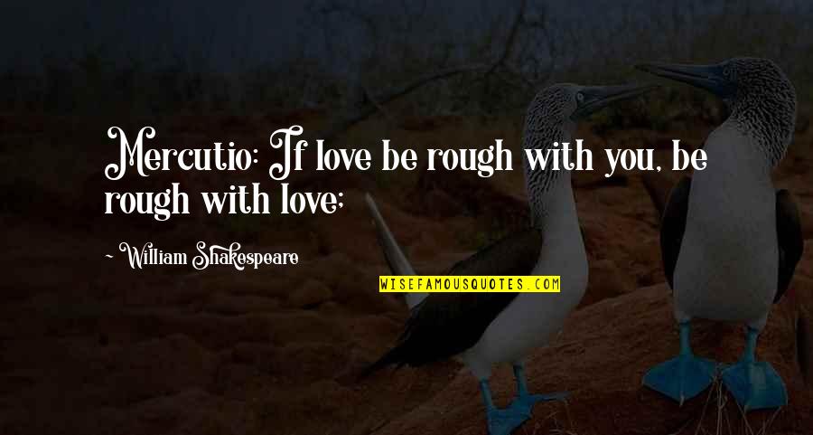 Rough Love Quotes By William Shakespeare: Mercutio: If love be rough with you, be