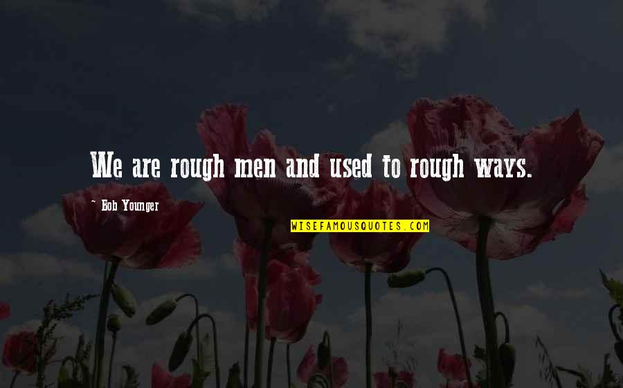 Rough Men Quotes By Bob Younger: We are rough men and used to rough Rough Men Quotes By Bob Younger: We are rough men and used to rough