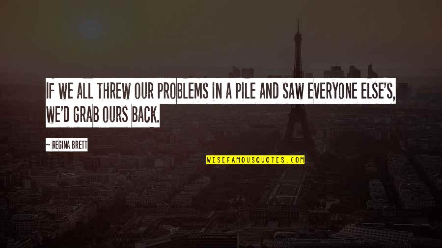 Rough Men Quotes By Regina Brett: If we all threw our problems in a