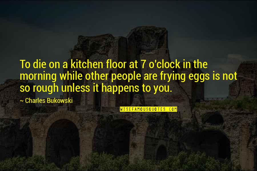 Rough Morning Quotes By Charles Bukowski: To die on a kitchen floor at 7