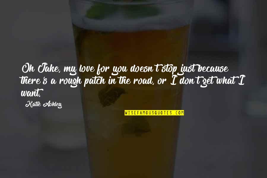Rough Patch Love Quotes By Katie Ashley: Oh Jake, my love for you doesn't stop Rough Patch Love Quotes By Katie Ashley: Oh Jake, my love for you doesn't stop