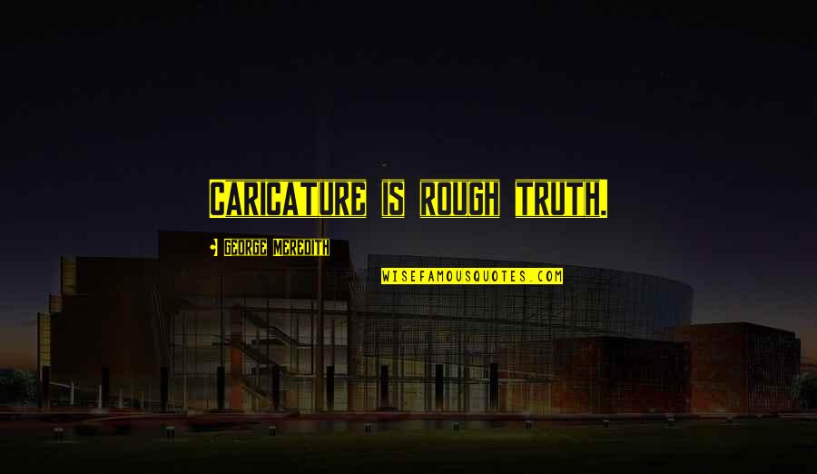 Rough Quotes By George Meredith: Caricature is rough truth. Rough Quotes By George Meredith: Caricature is rough truth.