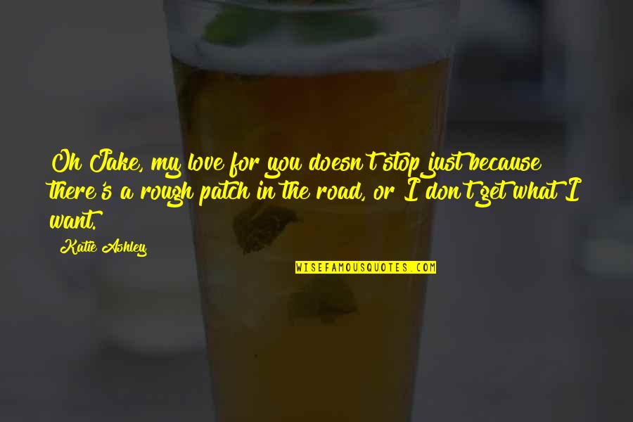 Rough Road Love Quotes By Katie Ashley: Oh Jake, my love for you doesn't stop