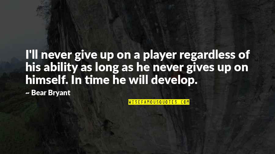 Rough Roads Quotes By Bear Bryant: I'll never give up on a player regardless