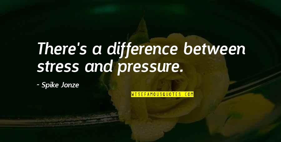 Rough Seas Ahead Quote Quotes By Spike Jonze: There's a difference between stress and pressure.
