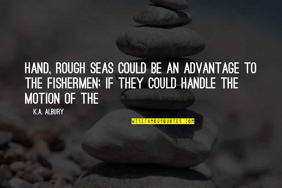 Rough Seas Quotes By K.A. Albury: hand, rough seas could be an advantage to