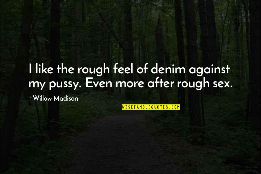 Rough Sex Quotes By Willow Madison: I like the rough feel of denim against