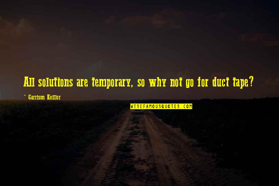Rough Spot Quotes By Garrison Keillor: All solutions are temporary, so why not go Rough Spot Quotes By Garrison Keillor: All solutions are temporary, so why not go