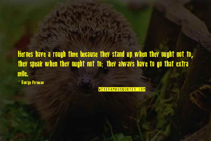 Rough Time Quotes By George Foreman: Heroes have a rough time because they stand Rough Time Quotes By George Foreman: Heroes have a rough time because they stand