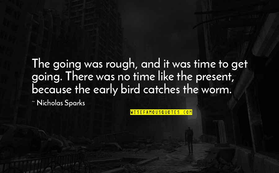 Rough Time Quotes By Nicholas Sparks: The going was rough, and it was time Rough Time Quotes By Nicholas Sparks: The going was rough, and it was time
