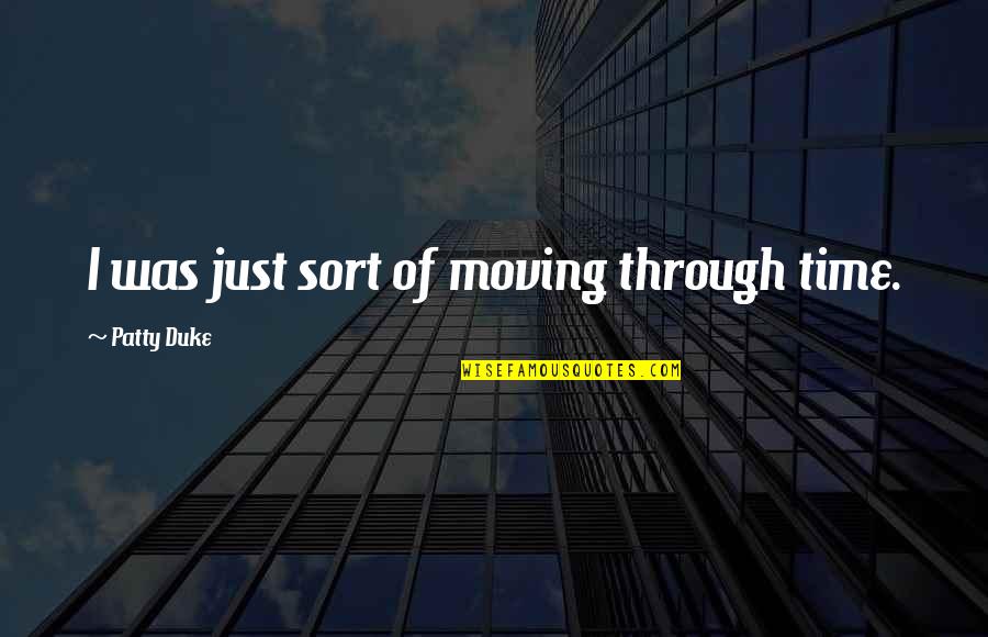 Rough Time Quotes By Patty Duke: I was just sort of moving through time. Rough Time Quotes By Patty Duke: I was just sort of moving through time.