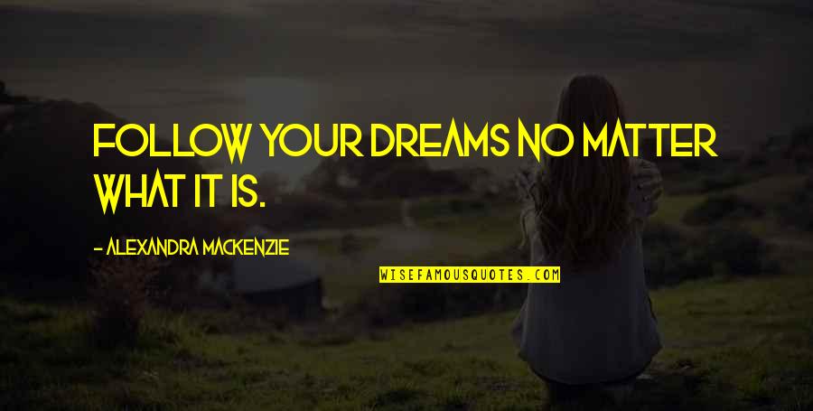 Rough Times In Life Quotes By Alexandra MacKenzie: Follow your dreams no matter what it is.
