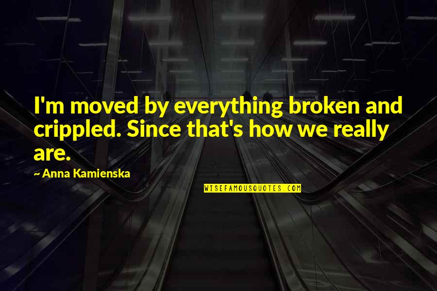 Rough Waters Quotes By Anna Kamienska: I'm moved by everything broken and crippled. Since