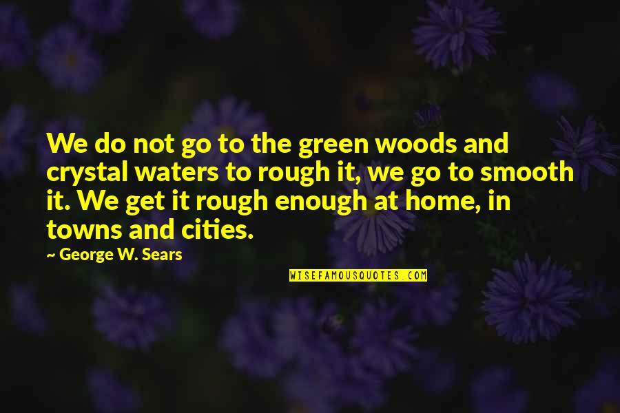 Rough Waters Quotes By George W. Sears: We do not go to the green woods