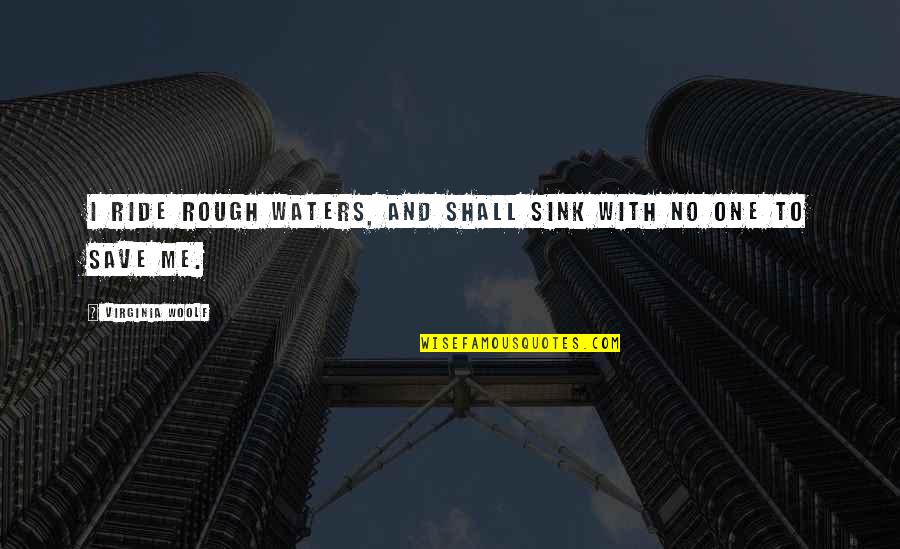 Rough Waters Quotes By Virginia Woolf: I ride rough waters, and shall sink with