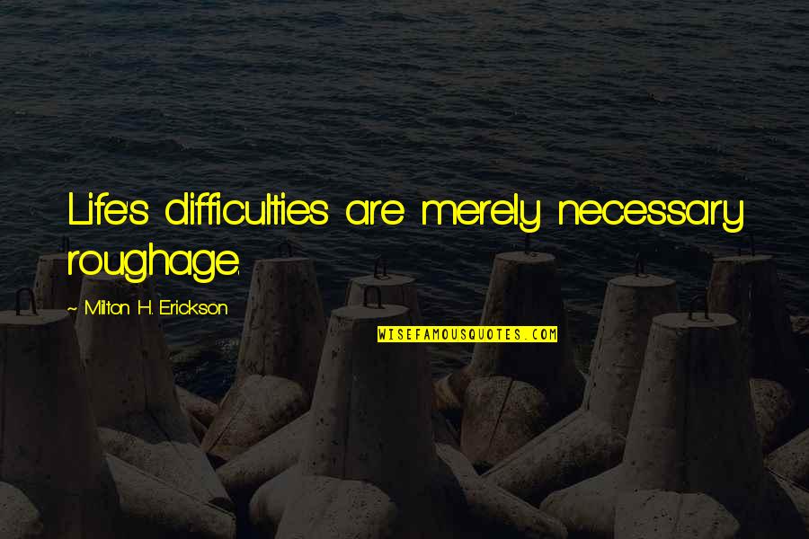 Roughage Quotes By Milton H. Erickson: Life's difficulties are merely necessary roughage. Roughage Quotes By Milton H. Erickson: Life's difficulties are merely necessary roughage.