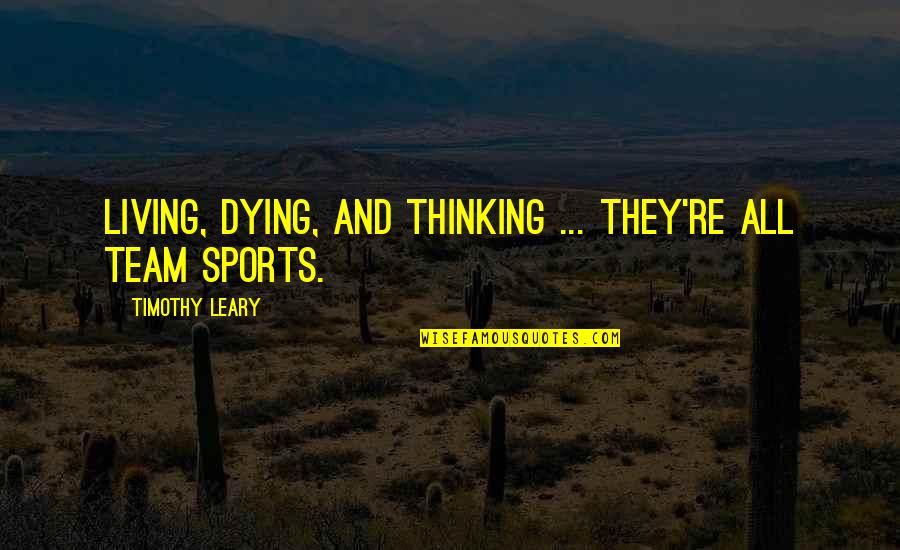 Roughhousing Quotes By Timothy Leary: Living, dying, and thinking ... they're all team