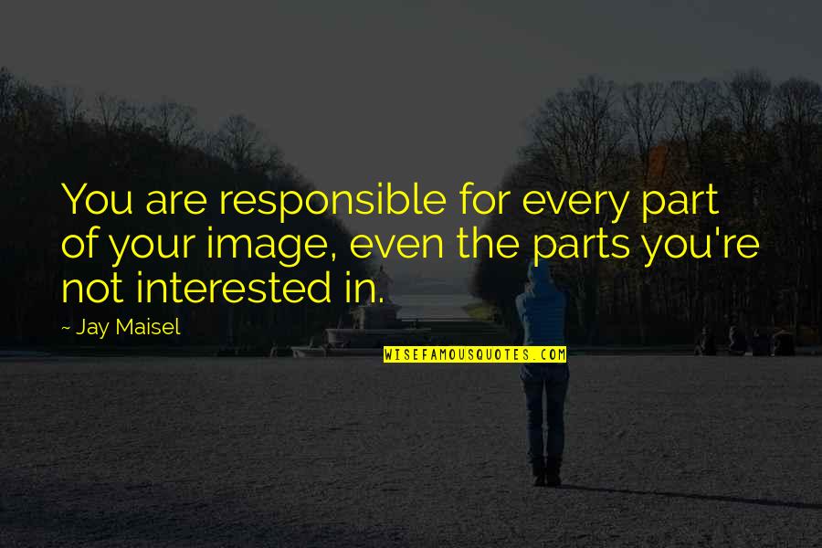 Roughians Quotes By Jay Maisel: You are responsible for every part of your Roughians Quotes By Jay Maisel: You are responsible for every part of your