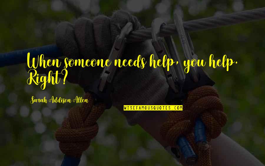 Roughie Quotes By Sarah Addison Allen: When someone needs help, you help. Right?