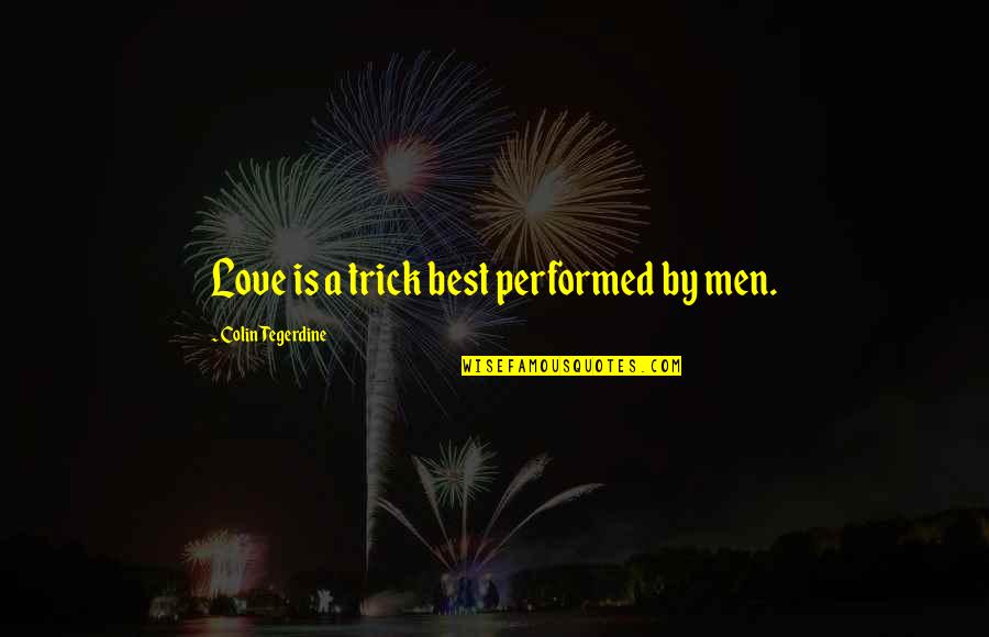 Roughie Threat Quotes By Colin Tegerdine: Love is a trick best performed by men. Roughie Threat Quotes By Colin Tegerdine: Love is a trick best performed by men.