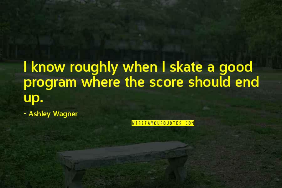 Roughly Quotes By Ashley Wagner: I know roughly when I skate a good