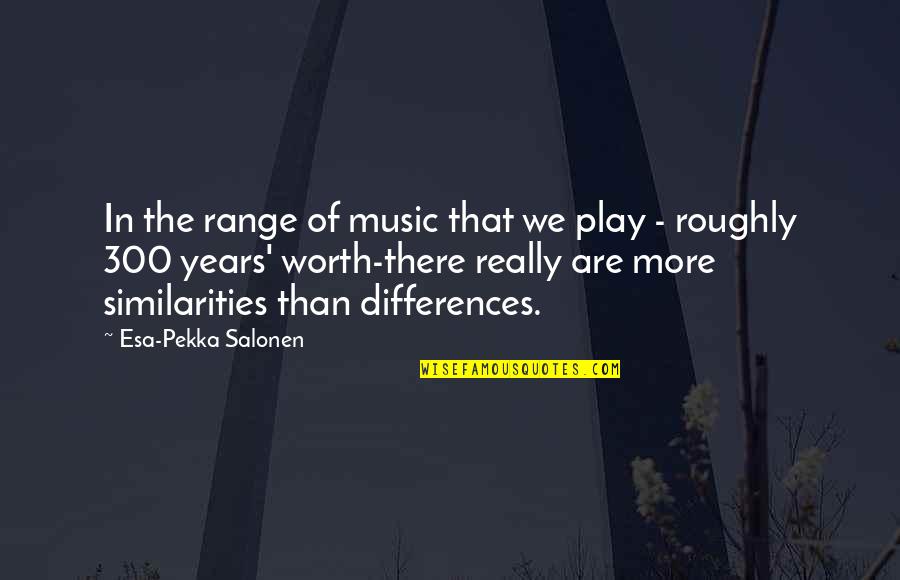 Roughly Quotes By Esa-Pekka Salonen: In the range of music that we play Roughly Quotes By Esa-Pekka Salonen: In the range of music that we play