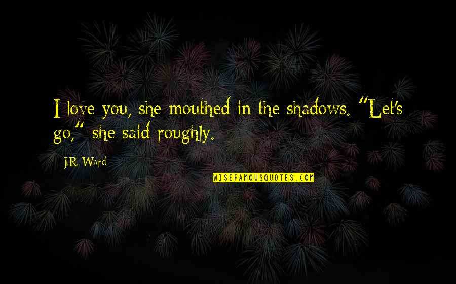 Roughly Quotes By J.R. Ward: I love you, she mouthed in the shadows.