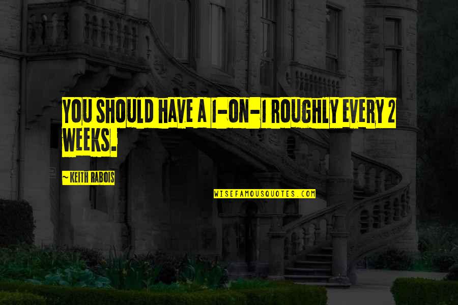 Roughly Quotes By Keith Rabois: You should have a 1-on-1 roughly every 2 Roughly Quotes By Keith Rabois: You should have a 1-on-1 roughly every 2
