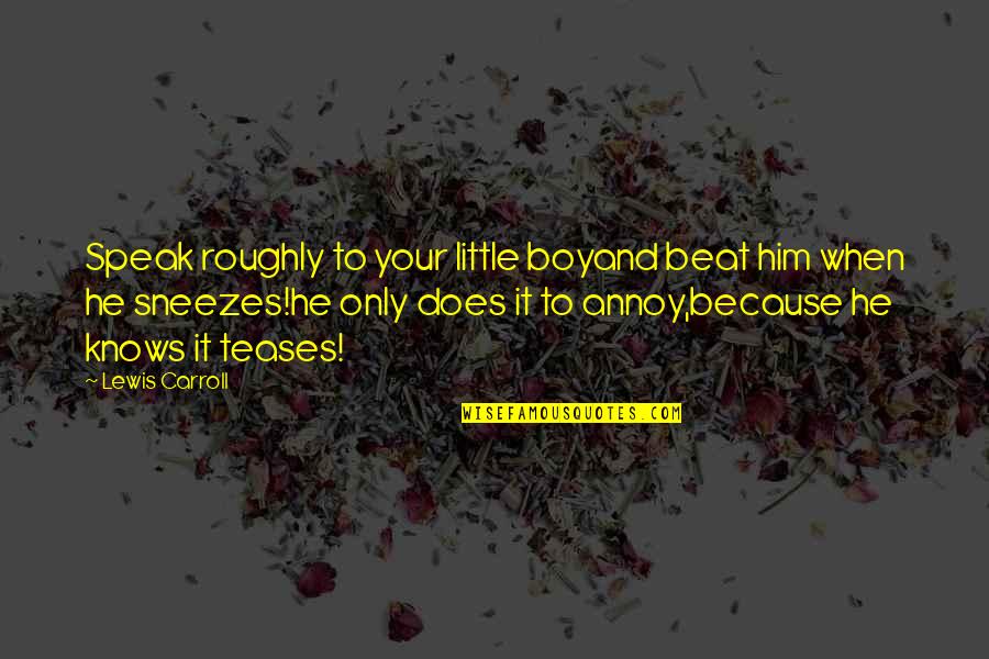 Roughly Quotes By Lewis Carroll: Speak roughly to your little boyand beat him Roughly Quotes By Lewis Carroll: Speak roughly to your little boyand beat him