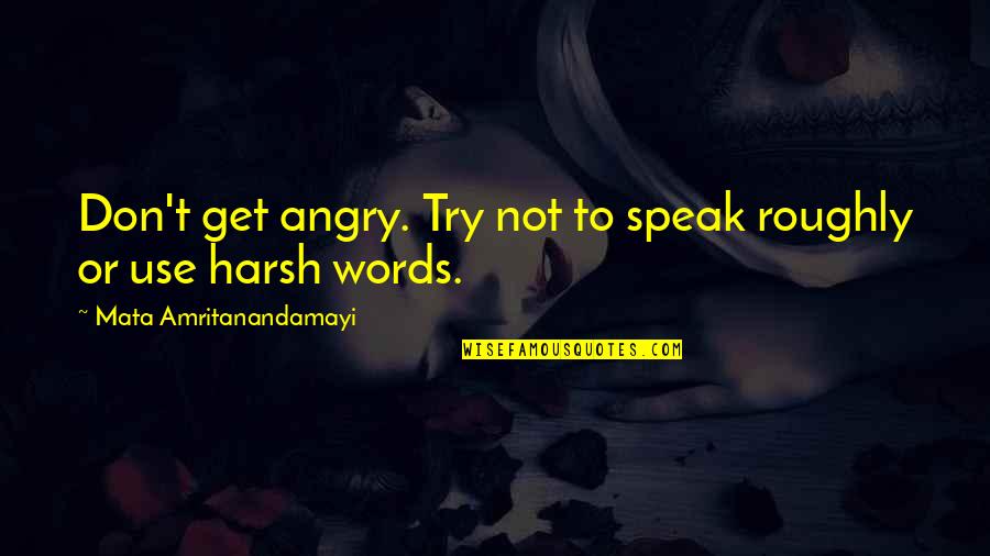 Roughly Quotes By Mata Amritanandamayi: Don't get angry. Try not to speak roughly