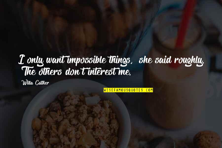 Roughly Quotes By Willa Cather: I only want impossible things," she said roughly.