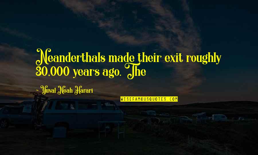 Roughly Quotes By Yuval Noah Harari: Neanderthals made their exit roughly 30,000 years ago.